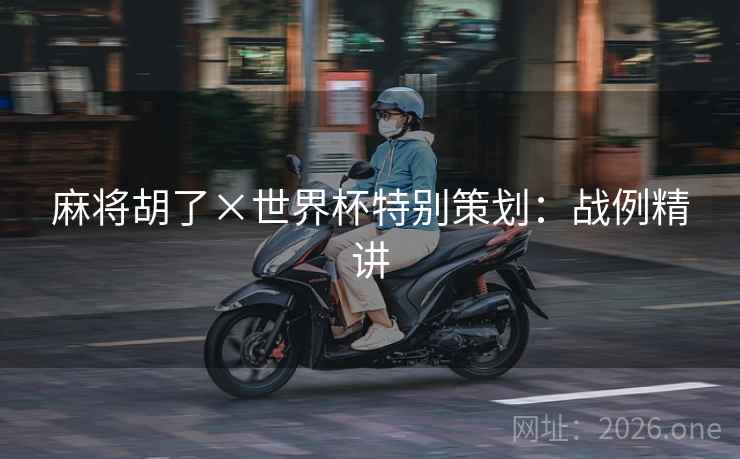 麻将胡了×世界杯特别策划：战例精讲  第1张