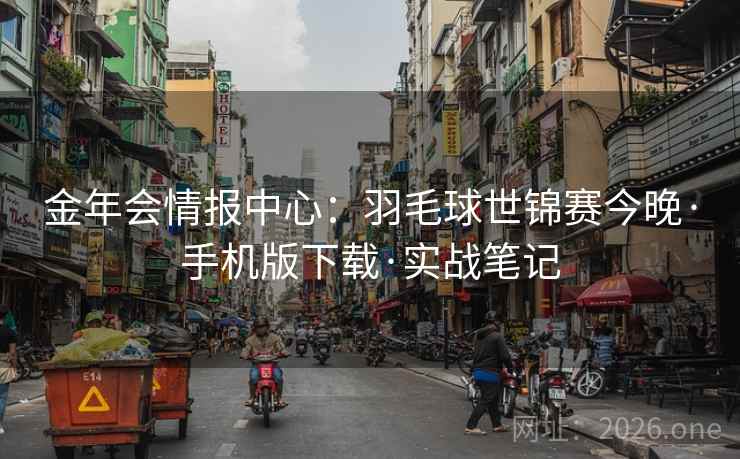 金年会情报中心：羽毛球世锦赛今晚·手机版下载·实战笔记  第1张