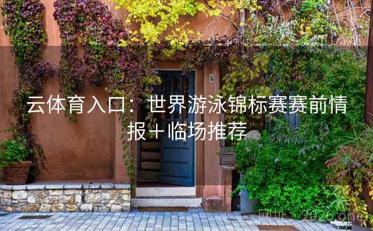 云体育入口：世界游泳锦标赛赛前情报＋临场推荐  第1张