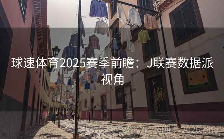 球速体育2025赛季前瞻：J联赛数据派视角  第1张