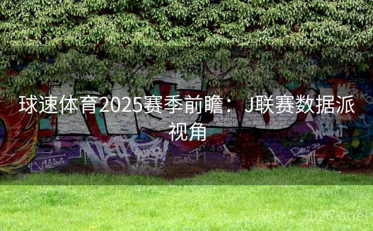 球速体育2025赛季前瞻：J联赛数据派视角  第2张