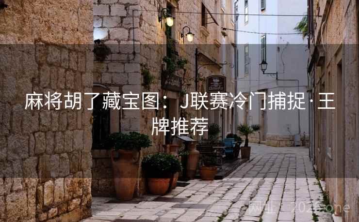 麻将胡了藏宝图：J联赛冷门捕捉·王牌推荐  第2张