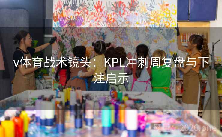 v体育战术镜头：KPL冲刺周复盘与下注启示  第2张