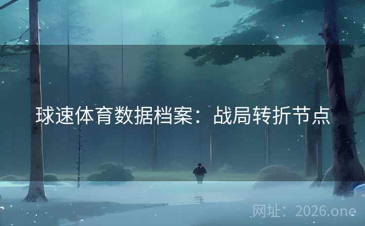 球速体育数据档案：战局转折节点  第2张