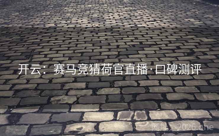 开云：赛马竞猜荷官直播·口碑测评  第2张