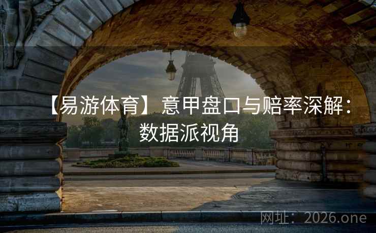 【易游体育】意甲盘口与赔率深解：数据派视角  第1张