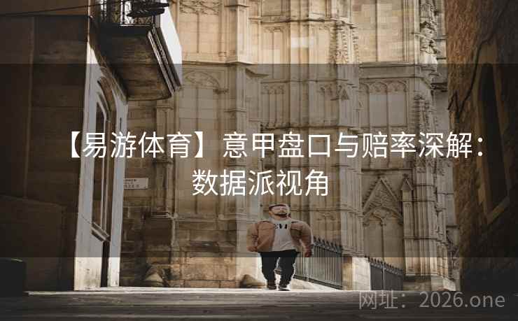 【易游体育】意甲盘口与赔率深解：数据派视角  第2张