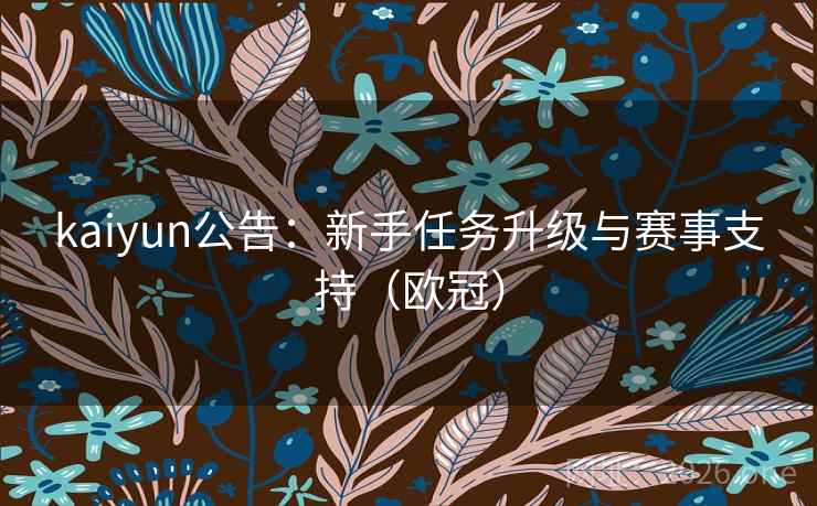 kaiyun公告：新手任务升级与赛事支持（欧冠）  第2张