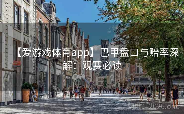 【爱游戏体育app】巴甲盘口与赔率深解：观赛必读  第1张