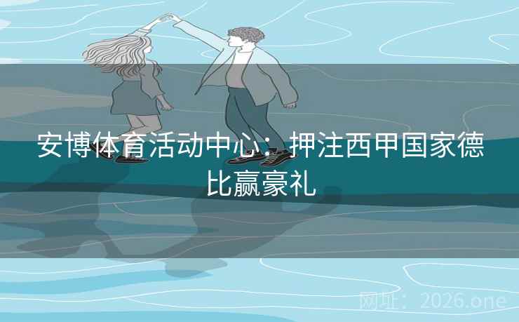 安博体育活动中心：押注西甲国家德比赢豪礼  第1张