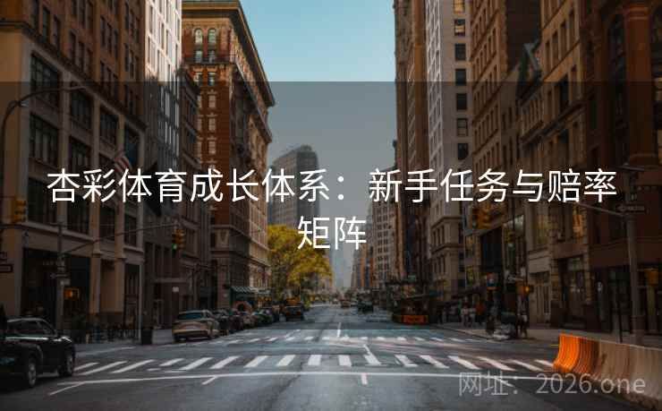 杏彩体育成长体系：新手任务与赔率矩阵  第1张