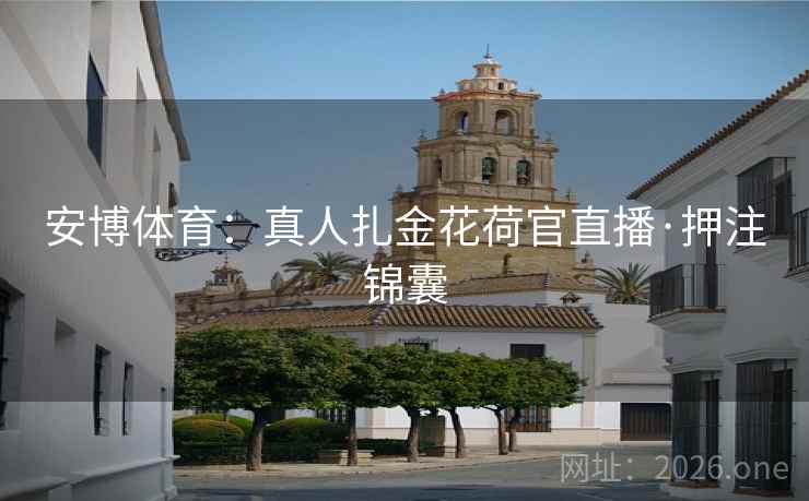 安博体育：真人扎金花荷官直播·押注锦囊  第1张