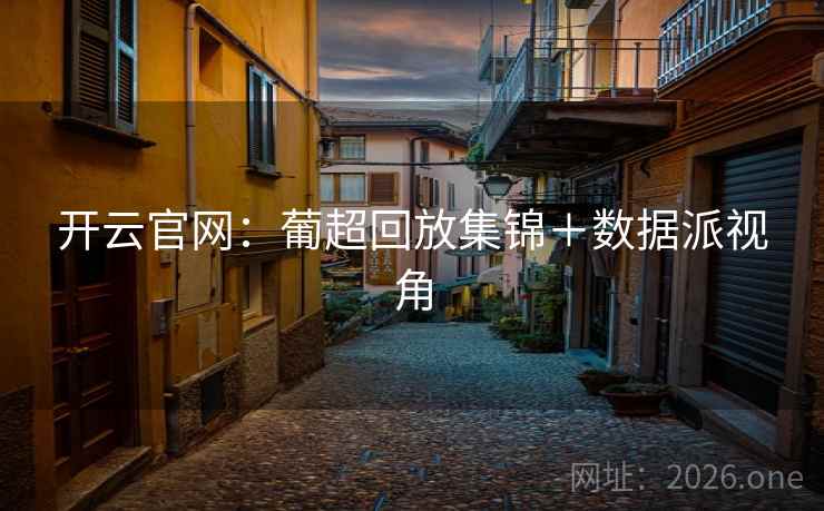 开云官网：葡超回放集锦＋数据派视角  第1张