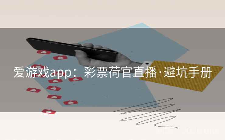 爱游戏app：彩票荷官直播·避坑手册  第1张