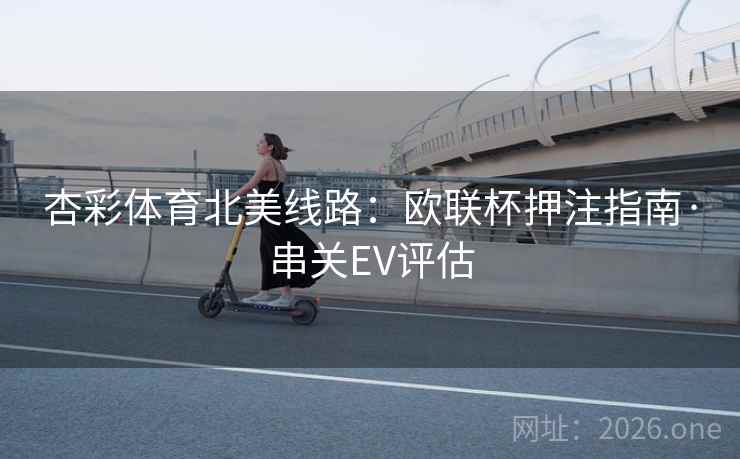 杏彩体育北美线路：欧联杯押注指南·串关EV评估  第1张