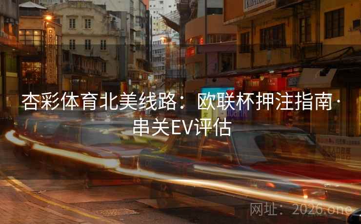 杏彩体育北美线路：欧联杯押注指南·串关EV评估  第2张