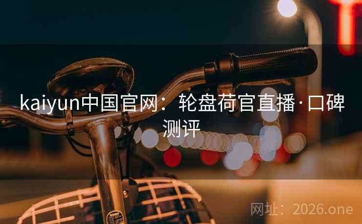kaiyun中国官网：轮盘荷官直播·口碑测评  第1张