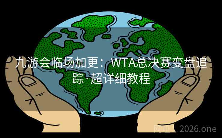 九游会临场加更：WTA总决赛变盘追踪·超详细教程  第1张