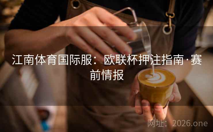 江南体育国际服：欧联杯押注指南·赛前情报  第2张