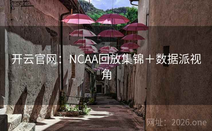 开云官网：NCAA回放集锦＋数据派视角  第1张
