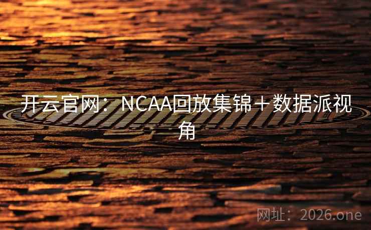 开云官网：NCAA回放集锦＋数据派视角  第2张