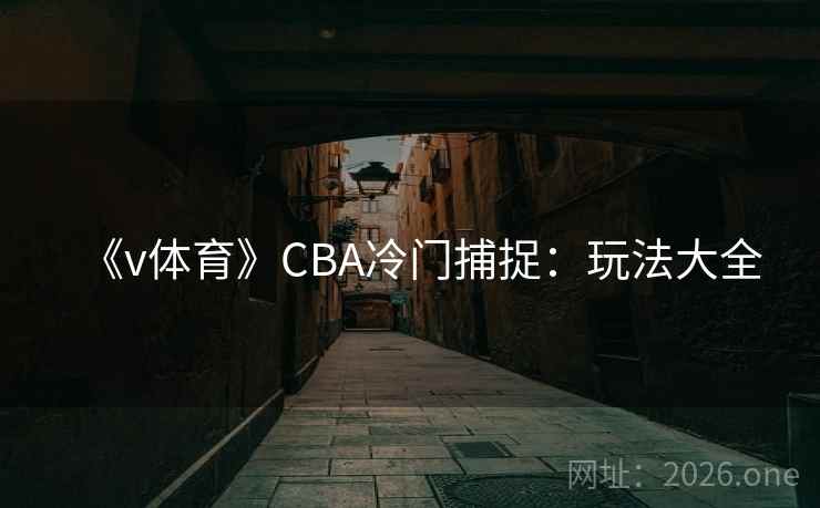 《v体育》CBA冷门捕捉：玩法大全  第2张