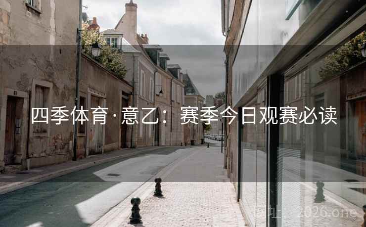 四季体育·意乙：赛季今日观赛必读  第2张