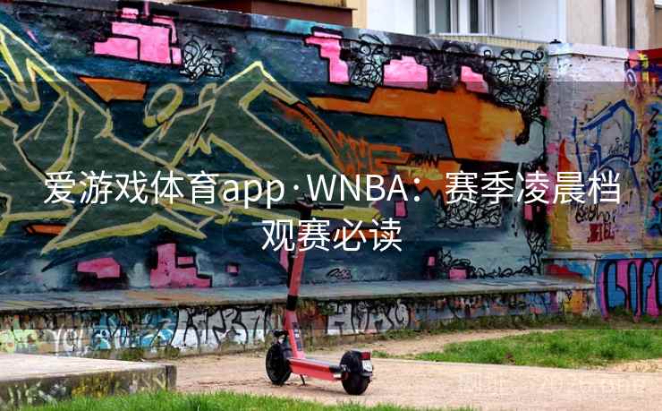 爱游戏体育app·WNBA：赛季凌晨档观赛必读  第1张