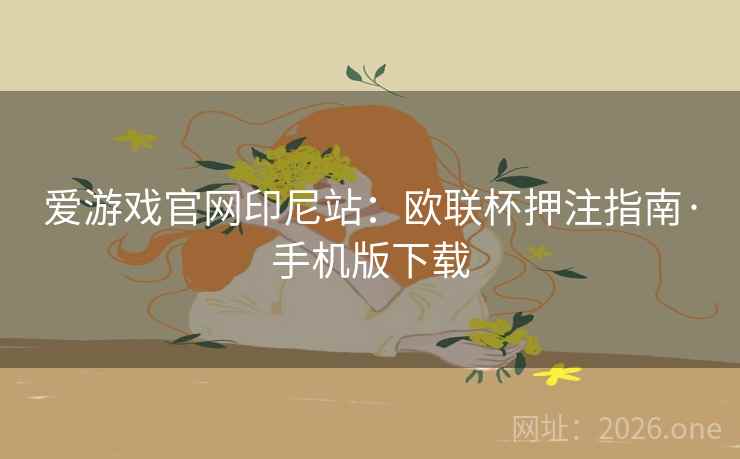 爱游戏官网印尼站：欧联杯押注指南·手机版下载  第1张