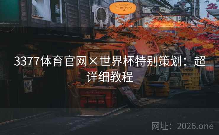 3377体育官网×世界杯特别策划：超详细教程  第1张