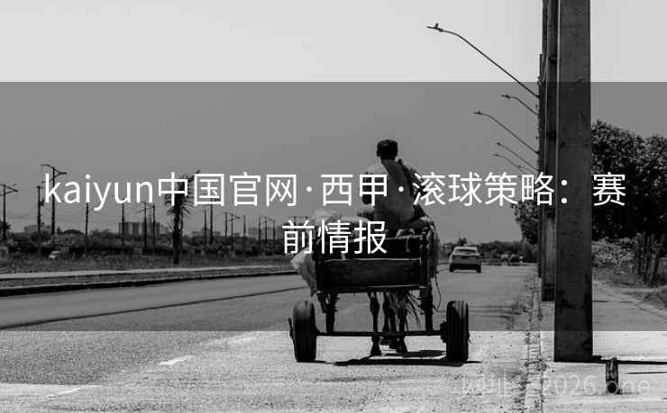 kaiyun中国官网·西甲·滚球策略：赛前情报  第1张