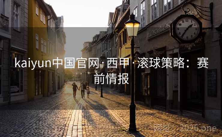 kaiyun中国官网·西甲·滚球策略：赛前情报  第2张