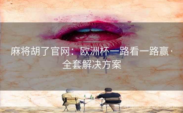 麻将胡了官网：欧洲杯一路看一路赢·全套解决方案  第2张