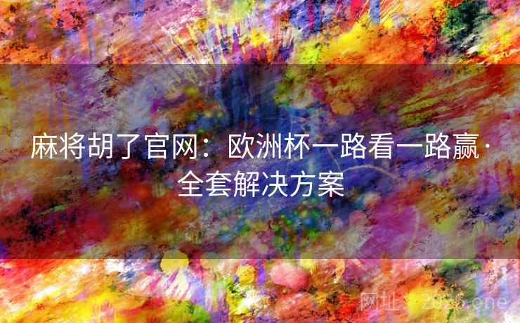 麻将胡了官网：欧洲杯一路看一路赢·全套解决方案  第1张