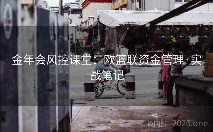 金年会风控课堂：欧篮联资金管理·实战笔记  第1张