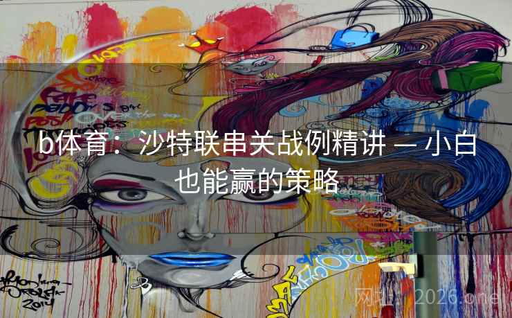 b体育：沙特联串关战例精讲 — 小白也能赢的策略  第2张