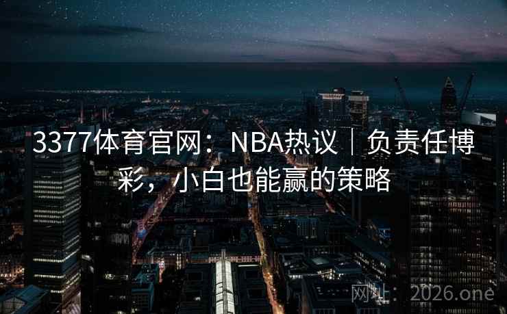 3377体育官网：NBA热议｜负责任博彩，小白也能赢的策略  第1张