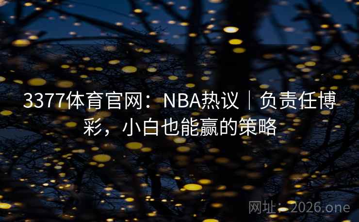 3377体育官网：NBA热议｜负责任博彩，小白也能赢的策略  第2张