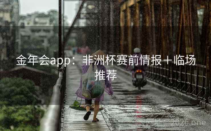 金年会app：非洲杯赛前情报＋临场推荐  第1张