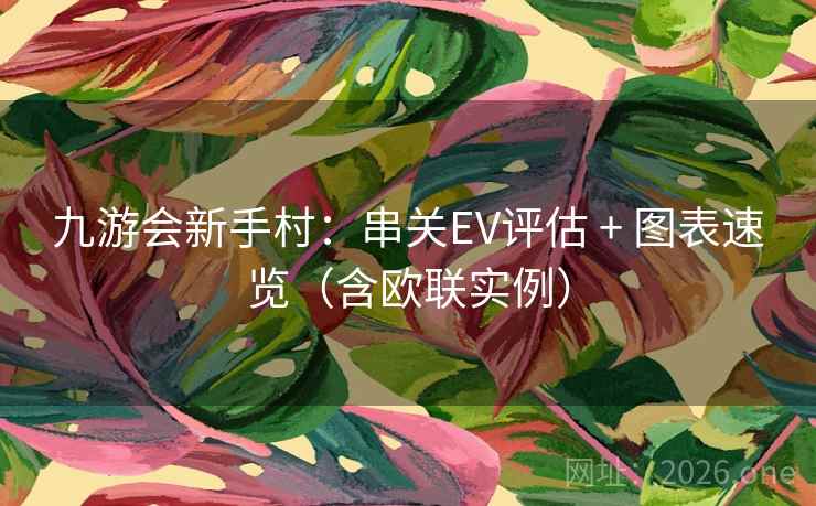 九游会新手村:串关EV评估 + 图表速览(含欧联实例)  第2张 九游会新手村:串关EV评估 + 图表速览(含欧联实例)  第2张