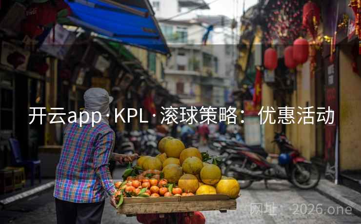 开云app·KPL·滚球策略:优惠活动  第1张 开云app·KPL·滚球策略:优惠活动  第1张