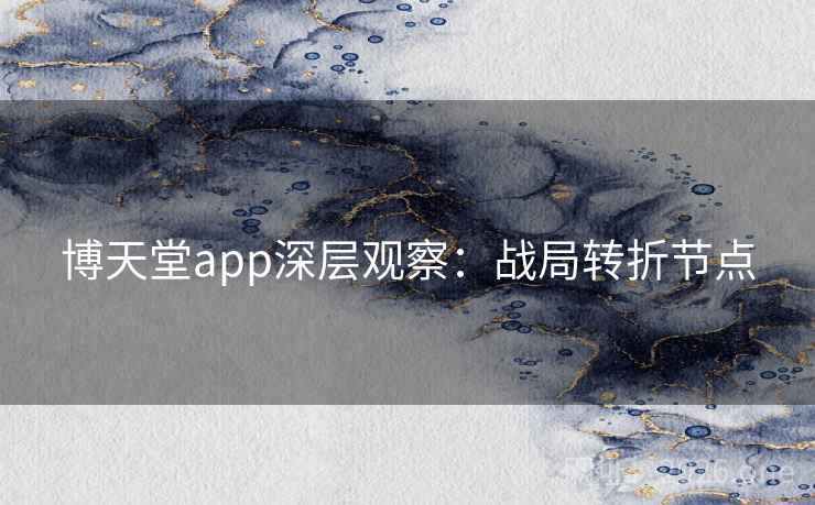 博天堂app深层观察:战局转折节点  第2张 博天堂app深层观察:战局转折节点  第2张