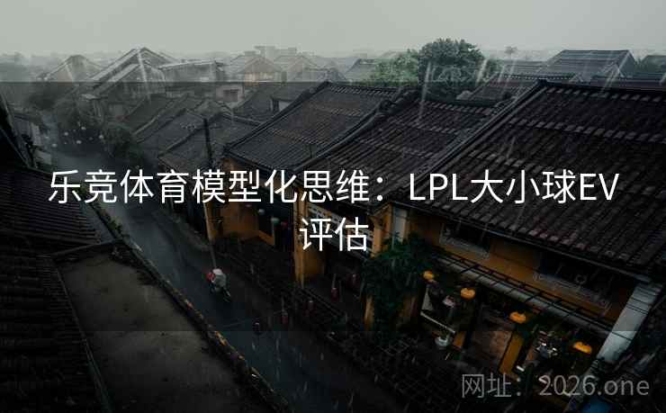 乐竞体育模型化思维:LPL大小球EV评估  第1张 乐竞体育模型化思维:LPL大小球EV评估  第1张