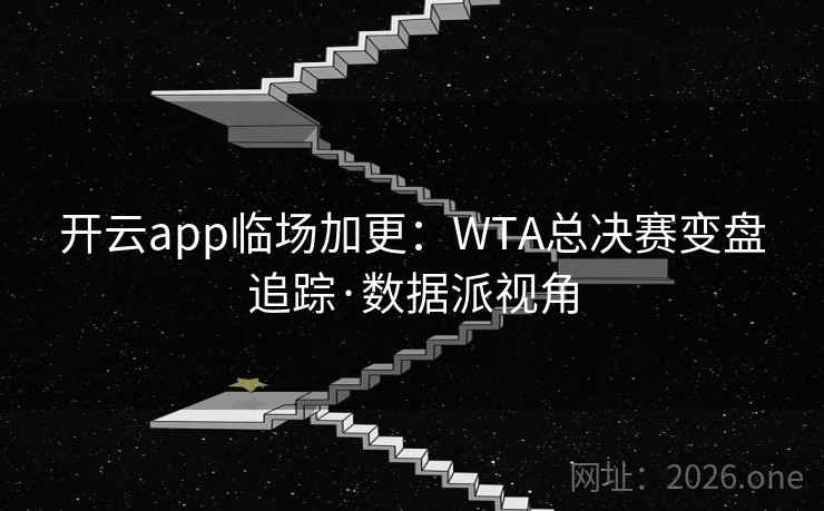 开云app临场加更:WTA总决赛变盘追踪·数据派视角  第1张 开云app临场加更:WTA总决赛变盘追踪·数据派视角  第1张