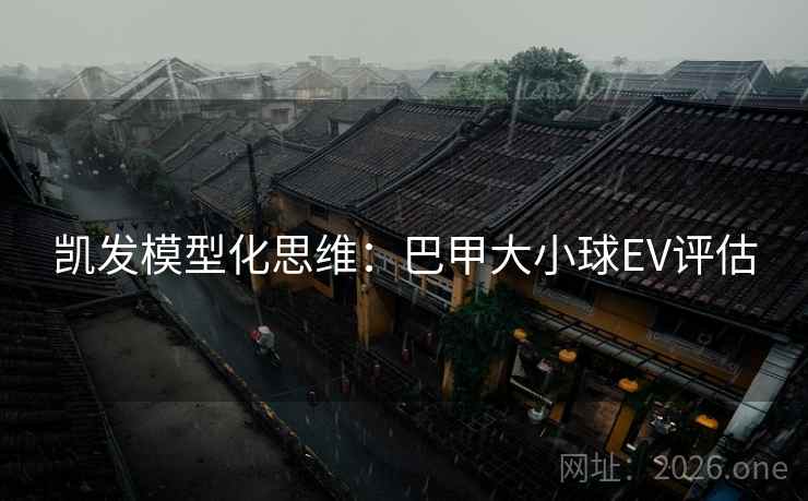 凯发模型化思维:巴甲大小球EV评估  第2张 凯发模型化思维:巴甲大小球EV评估  第2张