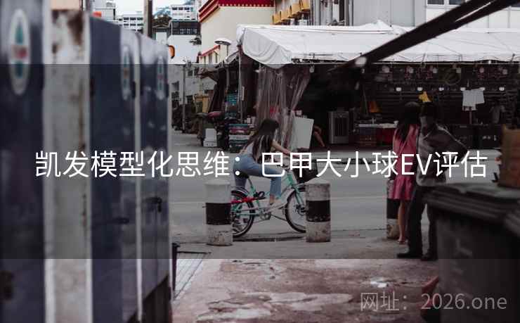 凯发模型化思维:巴甲大小球EV评估  第1张 凯发模型化思维:巴甲大小球EV评估  第1张