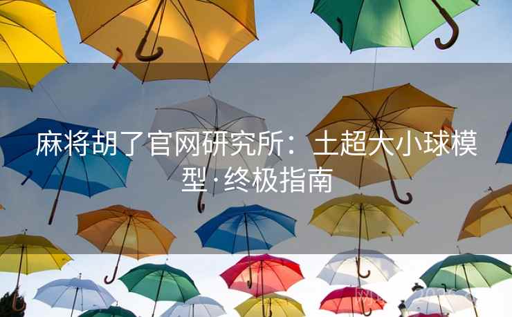 麻将胡了官网研究所:土超大小球模型·终极指南  第2张 麻将胡了官网研究所:土超大小球模型·终极指南  第2张