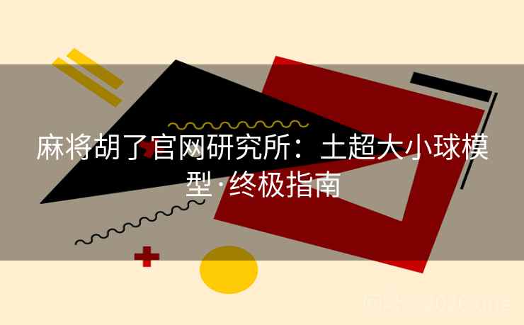 麻将胡了官网研究所:土超大小球模型·终极指南  第1张 麻将胡了官网研究所:土超大小球模型·终极指南  第1张