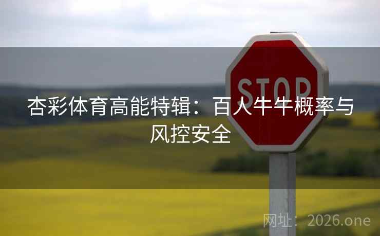 杏彩体育高能特辑:百人牛牛概率与风控安全  第2张 杏彩体育高能特辑:百人牛牛概率与风控安全  第2张