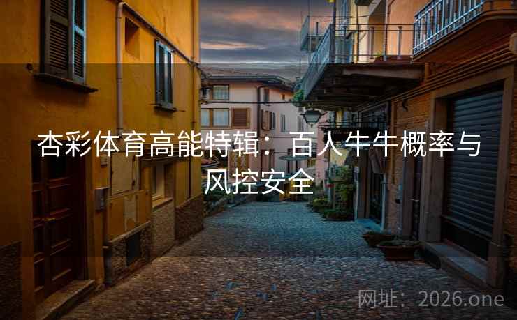 杏彩体育高能特辑:百人牛牛概率与风控安全  第1张 杏彩体育高能特辑:百人牛牛概率与风控安全  第1张